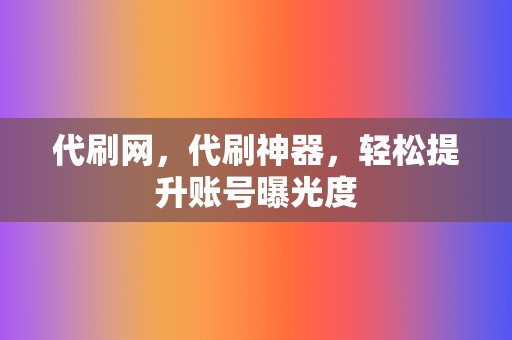 代刷网，代刷神器，轻松提升账号曝光度  第2张