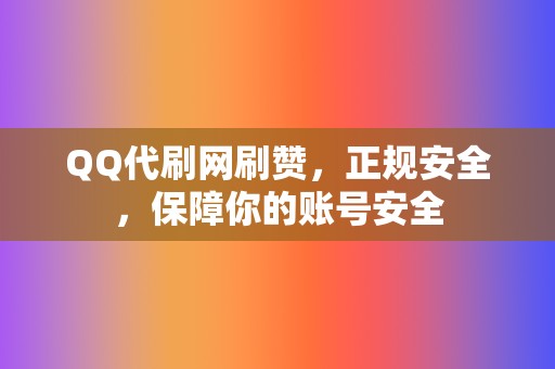 QQ代刷网刷赞，正规安全，保障你的账号安全