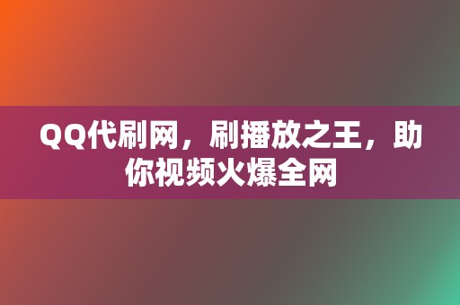 QQ代刷网，刷播放之王，助你视频火爆全网