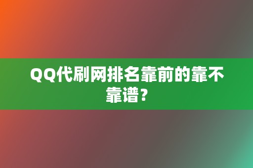 QQ代刷网排名靠前的靠不靠谱？