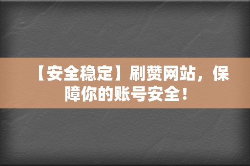 【安全稳定】刷赞网站，保障你的账号安全！