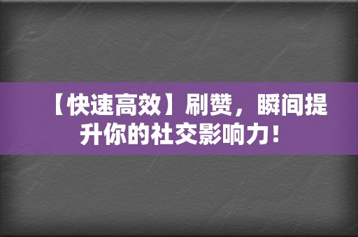 【快速高效】刷赞，瞬间提升你的社交影响力！