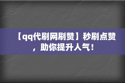 【qq代刷网刷赞】秒刷点赞，助你提升人气！  第2张