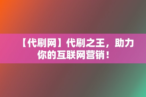 【代刷网】代刷之王，助力你的互联网营销！