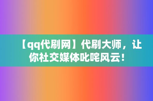 【qq代刷网】代刷大师，让你社交媒体叱咤风云！