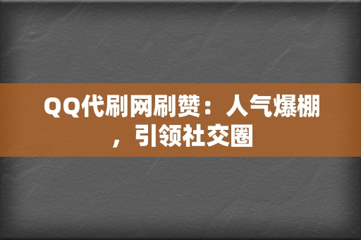 QQ代刷网刷赞：人气爆棚，引领社交圈