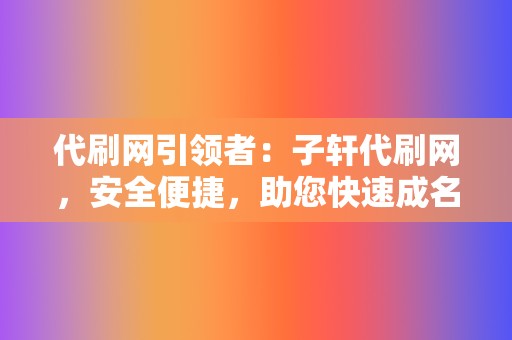 代刷网引领者：子轩代刷网，安全便捷，助您快速成名