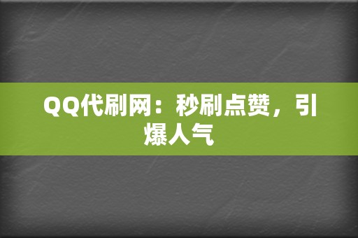 QQ代刷网：秒刷点赞，引爆人气