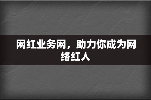 网红业务网，助力你成为网络红人