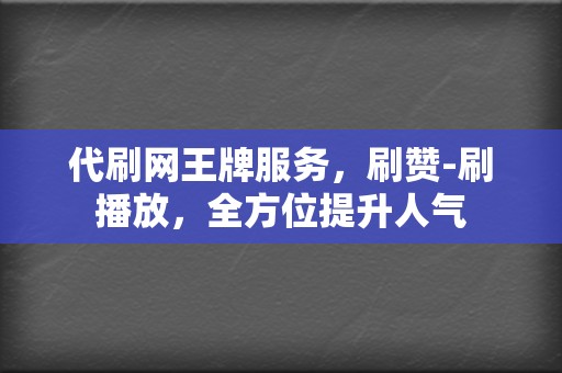 代刷网王牌服务，刷赞-刷播放，全方位提升人气