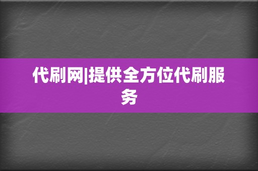 代刷网|提供全方位代刷服务