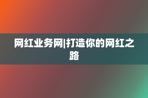 网红业务网|打造你的网红之路