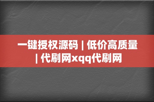 一键授权源码 | 低价高质量 | 代刷网xqq代刷网