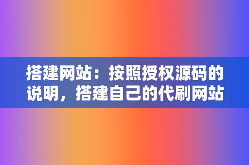 搭建网站：按照授权源码的说明，搭建自己的代刷网站。