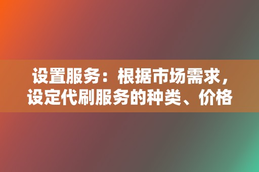 设置服务：根据市场需求，设定代刷服务的种类、价格和结算方式。