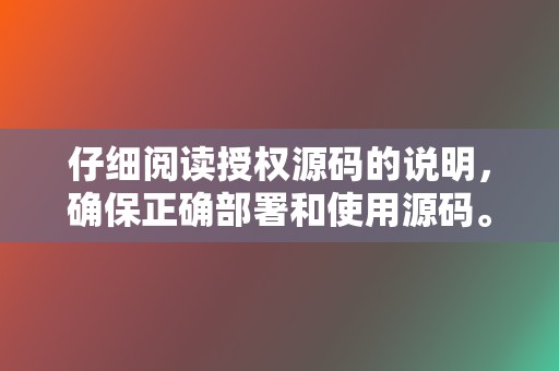 仔细阅读授权源码的说明，确保正确部署和使用源码。