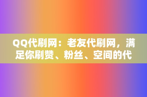 QQ代刷网：老友代刷网，满足你刷赞、粉丝、空间的代刷需求