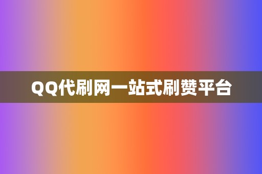 QQ代刷网一站式刷赞平台