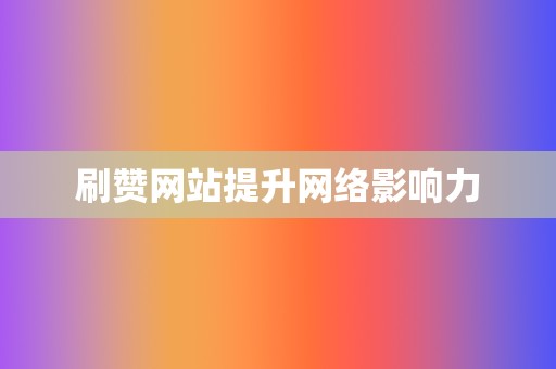 刷赞网站提升网络影响力  第2张