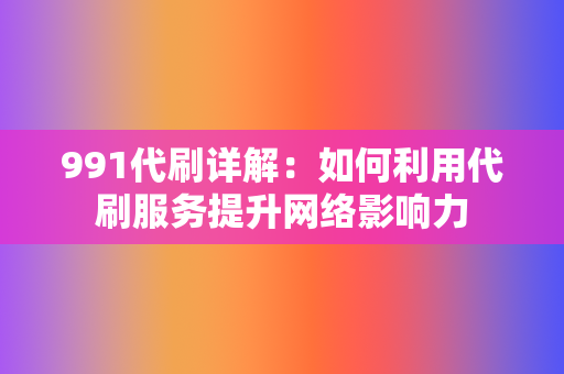 991代刷详解：如何利用代刷服务提升网络影响力