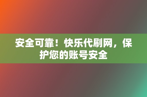 安全可靠！快乐代刷网，保护您的账号安全