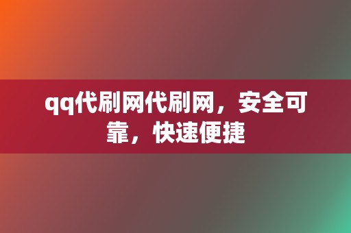 qq代刷网代刷网，安全可靠，快速便捷