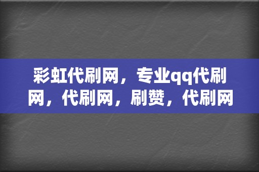 彩虹代刷网，专业qq代刷网，代刷网，刷赞，代刷网，qq代刷网|刷赞，代刷网，qq代刷网，刷播放，网红业务网，小红书业务，视频号业务