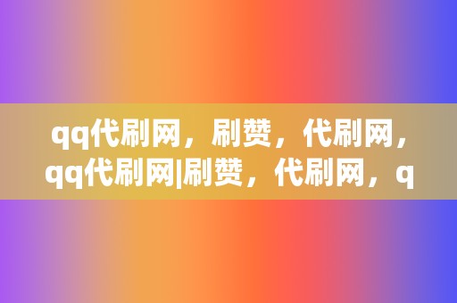 qq代刷网，刷赞，代刷网，qq代刷网|刷赞，代刷网，qq代刷网，刷播放，网红业务网，小红书业务，视频号业务