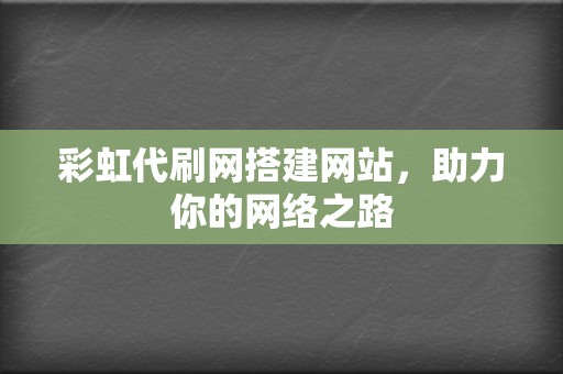 彩虹代刷网搭建网站，助力你的网络之路  第2张