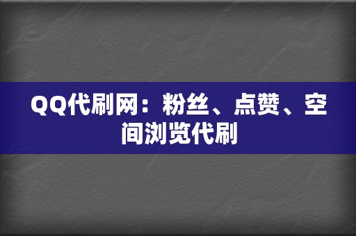 QQ代刷网：粉丝、点赞、空间浏览代刷