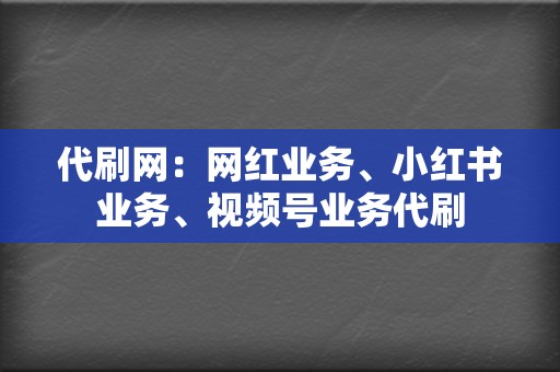 代刷网：网红业务、小红书业务、视频号业务代刷