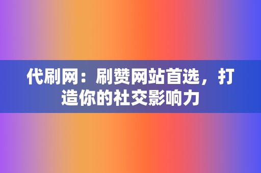 代刷网：刷赞网站首选，打造你的社交影响力