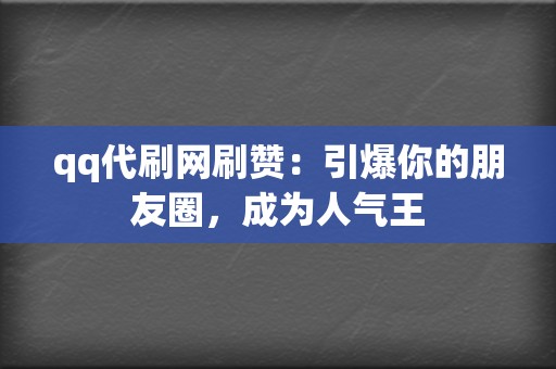 qq代刷网刷赞：引爆你的朋友圈，成为人气王  第2张