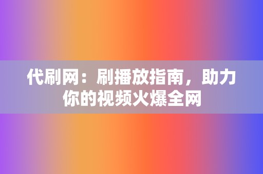 代刷网：刷播放指南，助力你的视频火爆全网