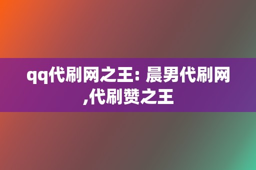 qq代刷网之王: 晨男代刷网,代刷赞之王