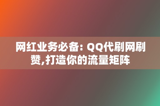 网红业务必备: QQ代刷网刷赞,打造你的流量矩阵