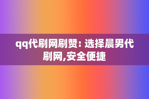 qq代刷网刷赞: 选择晨男代刷网,安全便捷  第2张