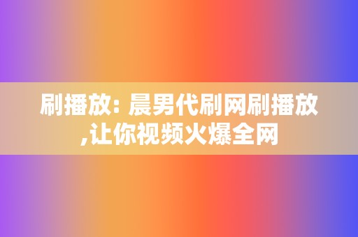 刷播放: 晨男代刷网刷播放,让你视频火爆全网  第2张