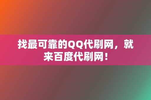 找最可靠的QQ代刷网，就来百度代刷网！