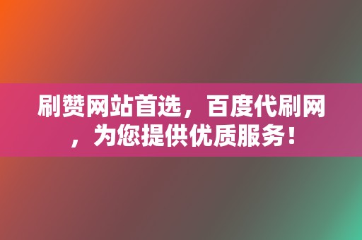 刷赞网站首选，百度代刷网，为您提供优质服务！