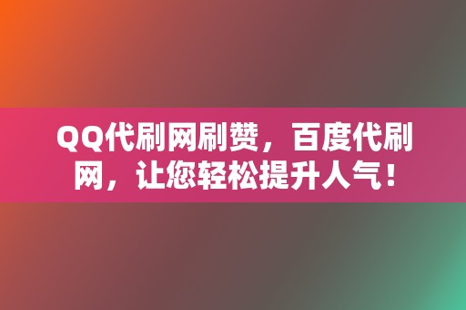 QQ代刷网刷赞，百度代刷网，让您轻松提升人气！