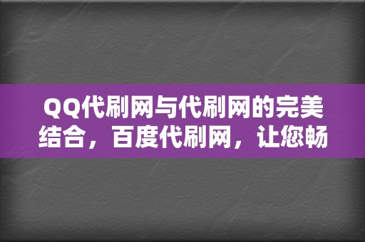 QQ代刷网与代刷网的完美结合，百度代刷网，让您畅享刷播放的乐趣！