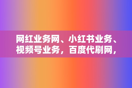 网红业务网、小红书业务、视频号业务，百度代刷网，为您一站式解决！  第2张