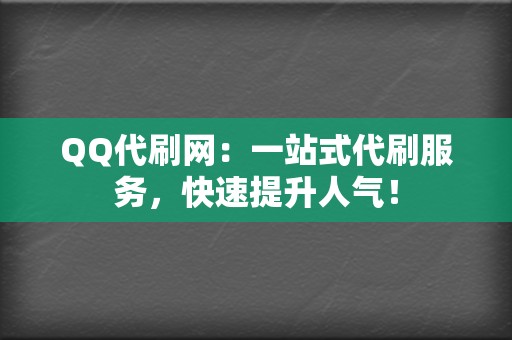 QQ代刷网：一站式代刷服务，快速提升人气！