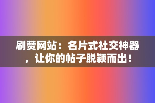 刷赞网站：名片式社交神器，让你的帖子脱颖而出！  第2张