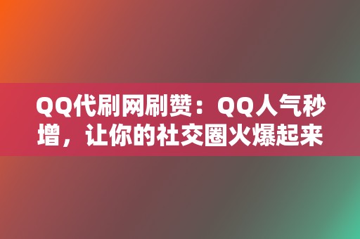 QQ代刷网刷赞：QQ人气秒增，让你的社交圈火爆起来！