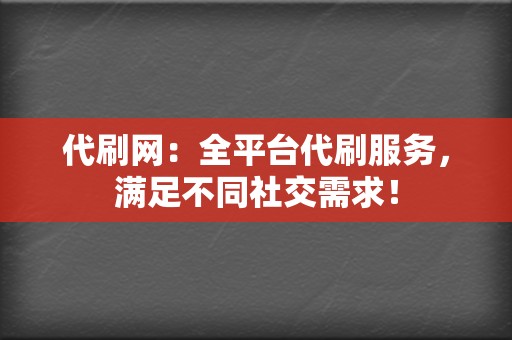 代刷网：全平台代刷服务，满足不同社交需求！