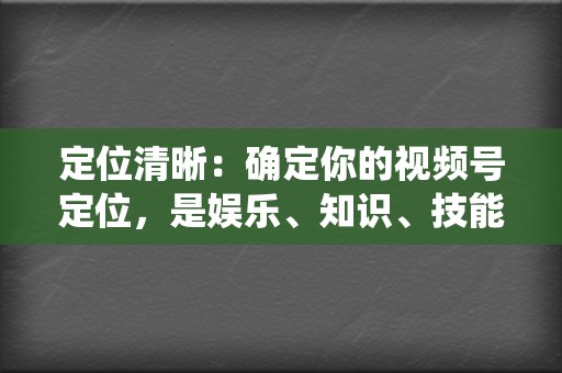 定位清晰：确定你的视频号定位，是娱乐、知识、技能分享还是其他，并围绕定位持续输出相关内容。  第2张