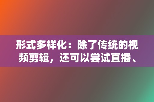 形式多样化：除了传统的视频剪辑，还可以尝试直播、互动视频、连麦等形式，增加视频的可看性。  第2张