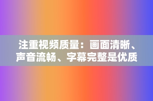 注重视频质量：画面清晰、声音流畅、字幕完整是优质视频的基本要求。